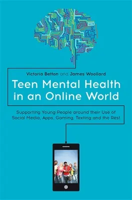 La santé mentale des adolescents dans un monde en ligne : Soutenir les jeunes dans leur utilisation des médias sociaux, des applications, des jeux, des textos et du reste - Teen Mental Health in an Online World: Supporting Young People Around Their Use of Social Media, Apps, Gaming, Texting and the Rest