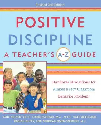 Discipline positive : Le guide de A à Z de l'enseignant : Des centaines de solutions pour presque tous les problèmes de comportement en classe ! - Positive Discipline: A Teacher's A-Z Guide: Hundreds of Solutions for Almost Every Classroom Behavior Problem!