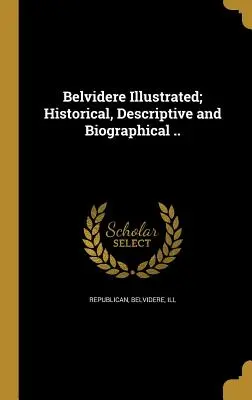 Belvidere Illustrated ; Historical, Descriptive and Biographical ... - Belvidere Illustrated; Historical, Descriptive and Biographical ..