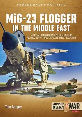 Le MiG-23 Flogger au Moyen-Orient : Mikoyan I Gurevich MiG-23 en service en Algérie, en Égypte, en Irak, en Libye et en Syrie, 1973-2018 - MiG-23 Flogger in the Middle East: Mikoyan I Gurevich MiG-23 in Service in Algeria, Egypt, Iraq, Libya and Syria, 1973-2018