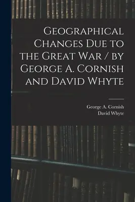 Changements géographiques dus à la Grande Guerre / par George A. Cornish et David Whyte (Cornish George a. (George Augustus)) - Geographical Changes Due to the Great War / by George A. Cornish and David Whyte (Cornish George a. (George Augustus))