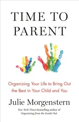 Time to Parent : Organiser sa vie pour faire ressortir le meilleur de soi et de son enfant - Time to Parent: Organizing Your Life to Bring Out the Best in Your Child and You