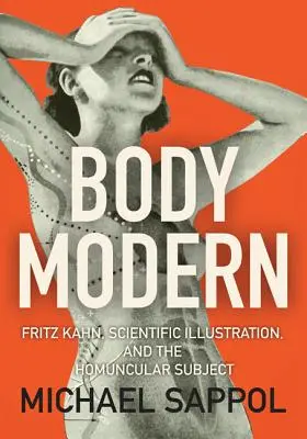 Body Modern : Fritz Kahn, Scientific Illustration, and the Homuncular Subject (Le corps moderne : Fritz Kahn, l'illustration scientifique et le sujet homoncule) - Body Modern: Fritz Kahn, Scientific Illustration, and the Homuncular Subject
