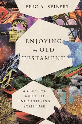 Apprécier l'Ancien Testament : Un guide créatif pour rencontrer l'Ecriture - Enjoying the Old Testament: A Creative Guide to Encountering Scripture