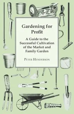 Gardening For Profit ; A Guide To The Successful Cultivation Of The Market and Family Garden. Entièrement nouveau et considérablement élargi - Gardening For Profit; A Guide To The Successful Cultivation Of The Market And Family Garden. Entirely New And Greatly Enlarged