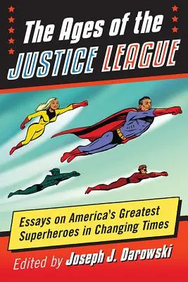 L'âge de la Ligue des Justiciers : Essais sur les plus grands super-héros américains dans une époque en mutation - The Ages of the Justice League: Essays on America's Greatest Superheroes in Changing Times