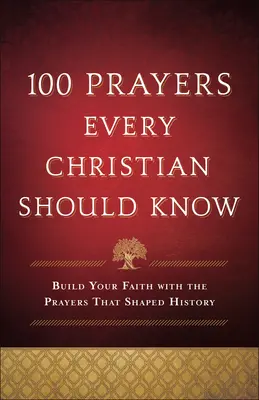 100 prières que tout chrétien devrait connaître : Construisez votre foi avec les prières qui ont façonné l'histoire - 100 Prayers Every Christian Should Know: Build Your Faith with the Prayers That Shaped History