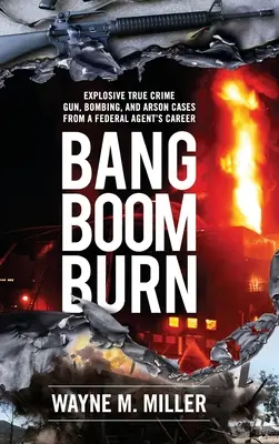 Bang Boom Burn : Les cas explosifs d'armes à feu, d'attentats à la bombe et d'incendies criminels de la carrière d'un agent fédéral - Bang Boom Burn: Explosive True Crime Gun, Bombing and Arson Cases from a Federal Agent's Career