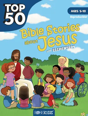 Les 50 meilleurs récits bibliques sur Jésus pour l'école primaire : 5-10 ans - Top 50 Bible Stories about Jesus for Elementary: Ages 5-10