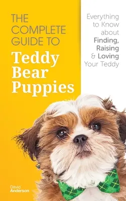 Le guide complet des chiots Teddy Bear : Tout ce qu'il faut savoir sur la recherche, l'élevage et l'amour de l'ours en peluche. - The Complete Guide To Teddy Bear Puppies: Everything to Know About Finding, Raising, and Loving your Teddy