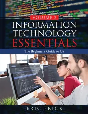 Information Technology Essentials Volume 2 : The Beginner's Guide to C# (L'essentiel des technologies de l'information) - Information Technology Essentials Volume 2: The Beginner's Guide to C#