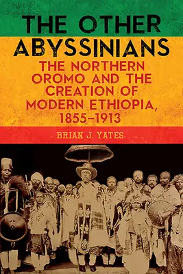 Les autres Abyssins : Les Oromo du Nord et la création de l'Éthiopie moderne, 1855-1913 - The Other Abyssinians: The Northern Oromo and the Creation of Modern Ethiopia, 1855-1913