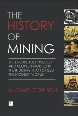 L'histoire de l'exploitation minière : Les événements, la technologie et les personnes impliquées dans l'industrie qui a forgé le monde moderne - The History of Mining: The Events, Technology and People Involved in the Industry That Forged the Modern World