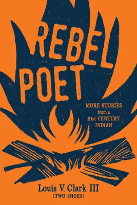 Rebel Poet (Poursuivre la tradition orale) : Plus d'histoires d'un Indien du 21e siècle (Clark (Two Shoes) Louis V.) - Rebel Poet (Continuing the Oral Tradition): More Stories from a 21st Century Indian (Clark (Two Shoes) Louis V.)