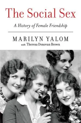 Le sexe social : Une histoire de l'amitié féminine - The Social Sex: A History of Female Friendship