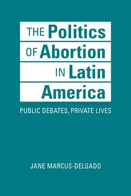 Politique de l'avortement en Amérique latine - Débats publics, vies privées - Politics of Abortion in Latin America - Public Debates, Private Lives