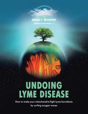 Défaire la maladie de Lyme : Comment faire en sorte que vos mitochondries luttent contre la borréliose de Lyme en surfant sur les ondes d'oxygène - Undoing Lyme Disease: How to Make Your Mitochondria Fight Lyme Borreliosis by Surfing Oxygen Waves