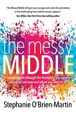 Le milieu désordonné : Vous encourager à franchir le fossé frustrant qui sépare votre situation actuelle de celle que vous souhaitez atteindre - The Messy Middle: Encouraging You Through the Frustrating Gap Between Where You Are Now and Where You Want to Be