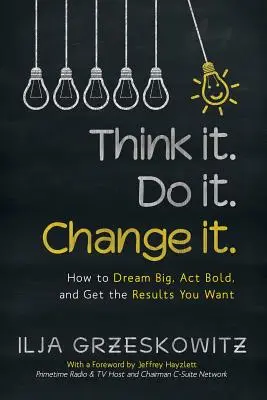 Pensez-y. Faites-le. Changez-la : Comment rêver grand, agir avec audace et obtenir les résultats que vous souhaitez - Think it. Do it. Change it.: How to Dream Big, Act Bold, and Get the Results You Want