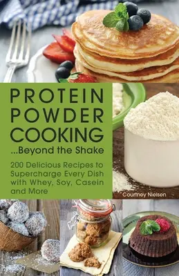 La cuisine des protéines en poudre... Beyond the Shake : 200 Delicious Recipes to Supercharge Every Dish with Whey, Soy, Casein and More (Au-delà du shake : 200 recettes délicieuses pour enrichir chaque plat avec de la whey, du soja, de la caséine et plus encore) - Protein Powder Cooking... Beyond the Shake: 200 Delicious Recipes to Supercharge Every Dish with Whey, Soy, Casein and More