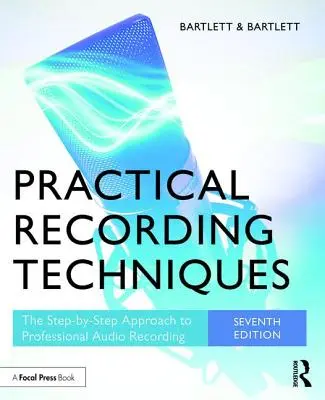 Techniques d'enregistrement pratiques : L'approche pas à pas de l'enregistrement audio professionnel - Practical Recording Techniques: The Step-By-Step Approach to Professional Audio Recording