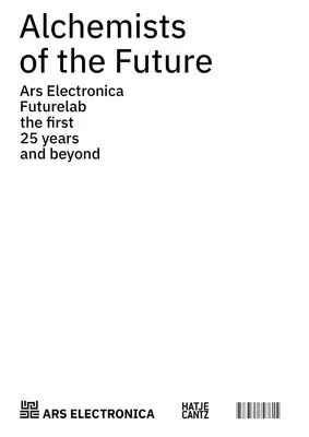 Alchimistes du futur : Ars Electronica Futurelab : Les 25 premières années et au-delà - Alchemists of the Future: Ars Electronica Futurelab: The First 25 Years and Beyond