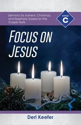 Focus sur Jésus ! Sermons du cycle C pour l'Avent, Noël et l'Épiphanie basés sur les textes de l'Évangile - Focus on Jesus!: Cycle C Sermons for Advent, Christmas, and Epiphany Based on the Gospel Texts