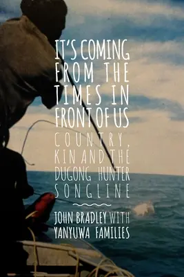 Cela vient de l'époque qui nous précède : le pays, la parenté et les lignes de chant des chasseurs de dugongs - It's Coming from the Times in Front of Us: Country, Kin and the Dugong Hunter Song Lines