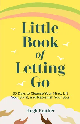 Le petit livre du lâcher-prise : 30 jours pour nettoyer votre esprit, l'élever et régénérer votre âme - Little Book of Letting Go: 30 Days to Cleanse Your Mind, Lift Your Spirit, and Replenish Your Soul