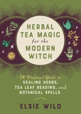 La magie des tisanes pour la sorcière moderne : Un guide pratique des herbes curatives, de la lecture des feuilles de thé et des sorts botaniques - Herbal Tea Magic for the Modern Witch: A Practical Guide to Healing Herbs, Tea Leaf Reading, and Botanical Spells