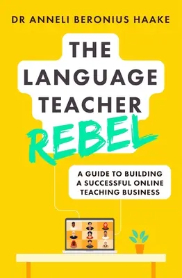 Le professeur de langue rebelle : Un guide pour créer une entreprise prospère d'enseignement en ligne - The Language Teacher Rebel: A Guide to Building a Successful Online Teaching Business