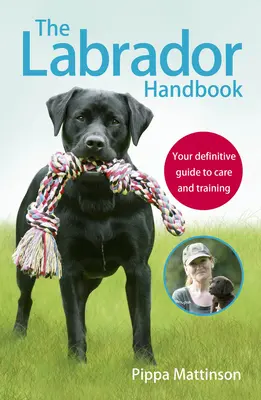 Le manuel du Labrador : Votre guide définitif pour les soins et le dressage - The Labrador Handbook: Your Definitive Guide to Care and Training