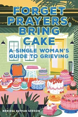 Oubliez les prières, apportez du gâteau : Guide de deuil à l'usage des femmes seules - Forget Prayers, Bring Cake: A Single Woman's Guide to Grieving