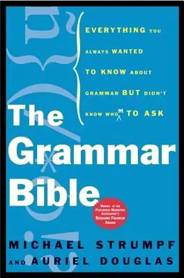 La Bible de la Grammaire : Tout ce que vous avez toujours voulu savoir sur la grammaire sans savoir à qui le demander - The Grammar Bible: Everything You Always Wanted to Know about Grammar But Didn't Know Whom to Ask