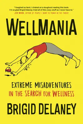 Wellmania : Les mésaventures extrêmes de la recherche du bien-être - Wellmania: Extreme Misadventures in the Search for Wellness