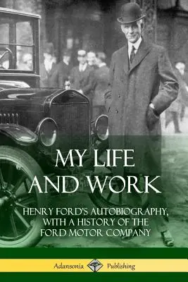 Ma vie et mon travail : Autobiographie d'Henry Ford, avec une histoire de la Ford Motor Company - My Life and Work: Henry Ford's Autobiography, with a History of the Ford Motor Company