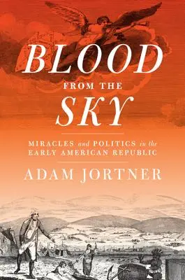 Le sang du ciel : Miracles et politique au début de la République américaine - Blood from the Sky: Miracles and Politics in the Early American Republic