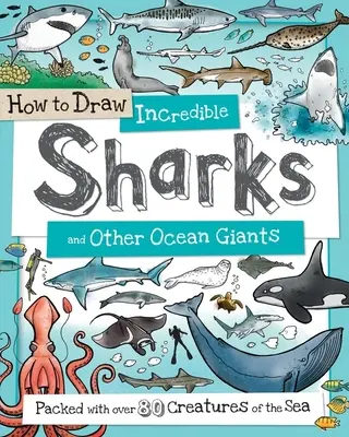 Comment dessiner d'incroyables requins et autres géants des mers : Avec plus de 80 créatures de la mer - How to Draw Incredible Sharks and Other Ocean Giants: Packed with Over 80 Creatures of the Sea