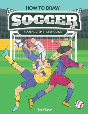 Comment dessiner des joueurs de football étape par étape : Le meilleur livre de dessin de football pour vous et vos enfants - How to Draw Soccer Players Step-by-Step Guide: Best Soccer Drawing Book for You and Your Kids