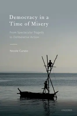 La démocratie à l'heure de la misère : Des tragédies spectaculaires à l'action délibérative - Democracy in a Time of Misery: From Spectacular Tragedies to Deliberative Action