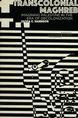 Transcolonial Maghreb : Imaginer la Palestine à l'ère de la décolonisation - Transcolonial Maghreb: Imagining Palestine in the Era of Decolonization