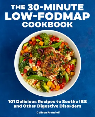 The 30-Minute Low-Fodmap Cookbook : 101 recettes délicieuses pour soulager les maux de tête et autres troubles digestifs - The 30-Minute Low-Fodmap Cookbook: 101 Delicious Recipes to Soothe Ibs and Other Digestive Disorders