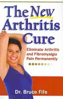 Le nouveau remède contre l'arthrite : éliminer définitivement les douleurs liées à l'arthrite et à la fibromyalgie - The New Arthritis Cure: Eliminate Arthritis and Fibromyalgia Pain Permanently