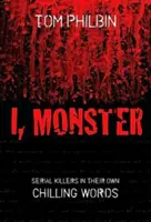 Moi, monstre : Les tueurs en série dans leurs propres mots qui font froid dans le dos - I, Monster: Serial Killers in Their Own Chilling Words