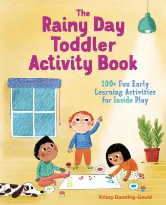 The Rainy Day Toddler Activity Book : 100+ activités d'apprentissage précoce pour jouer à l'intérieur - The Rainy Day Toddler Activity Book: 100+ Fun Early Learning Activities for Inside Play