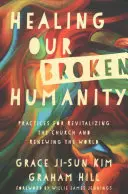 Guérir notre humanité brisée : Pratiques pour revitaliser l'Eglise et renouveler le monde - Healing Our Broken Humanity: Practices for Revitalizing the Church and Renewing the World