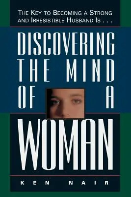 Découvrir l'esprit d'une femme : La clé pour devenir un mari fort et irrésistible est... - Discovering the Mind of a Woman: The Key to Becoming a Strong and Irresistable Husband Is...