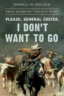 S'il vous plaît, Général Custer, je ne veux pas partir : Histoires vraies de l'ancien Ouest - Please, General Custer, I Don't Want to Go: True Tales of the Old West