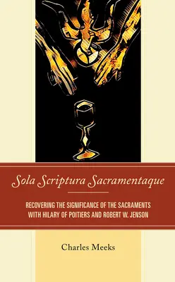 Sola Scriptura Sacramentaque : Retrouver la signification des sacrements avec Hilaire de Poitiers et Robert W. Jenson - Sola Scriptura Sacramentaque: Recovering the Significance of the Sacraments with Hilary of Poitiers and Robert W. Jenson