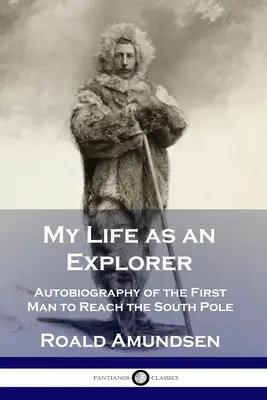 Ma vie d'explorateur : Autobiographie du premier homme à atteindre le pôle Sud - My Life as an Explorer: Autobiography of the First Man to Reach the South Pole